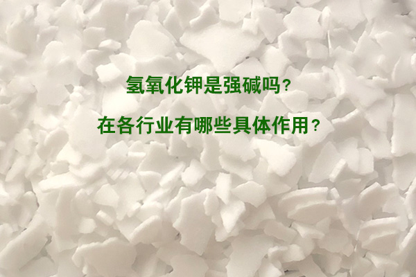 氫氧化鉀是強(qiáng)堿嗎？在各行業(yè)有哪些具體作用？