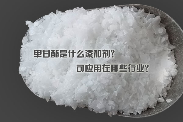 單甘酯是什么添加劑？可應(yīng)用在哪些行業(yè)？