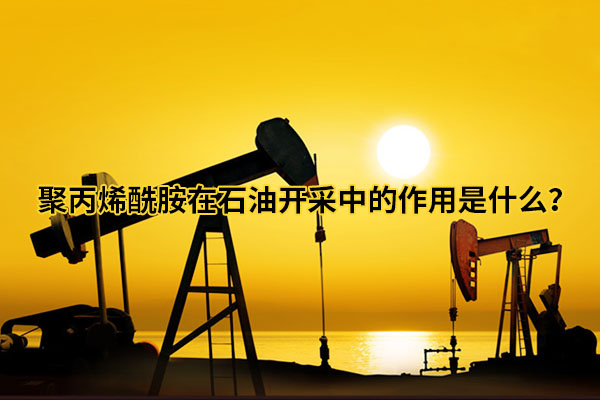 聚丙烯酰胺在石油開采中的作用是什么？